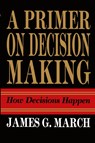 Primer on Decision Making - James G. March - 9781439157336