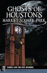 Ghosts of Houston's Market Square Park - Sandra Lord ; Debe Branning - 9781439668184