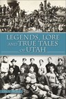 Legends, Lore and True Tales of Utah - Lynn Arave - 9781439675502