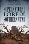 Supernatural Lore of Southern Utah - Darren M. Edwards - 9781439676134