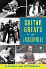 Guitar Greats of Jacksonville - Michael Ray Fitzgerald - 9781439677414