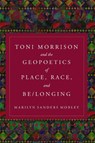 Toni Morrison and the Geopoetics of Place, Race, and Be/longing - Marilyn Sanders Mobley - 9781439924310