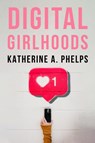Digital Girlhoods - Katherine A. Phelps - 9781439925812