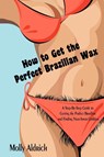How to Get the Perfect Brazilian Wax - Molly Aldrich - 9781440124198