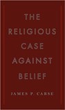 The Religious Case Against Belief - James P. Carse - 9781440637971
