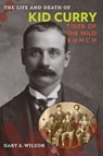 The Life and Death of Kid Curry - Gary A. Wilson - 9781442247390