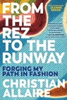 From the Rez to the Runway: Forging My Path in Fashion - Christian Allaire - 9781443470629