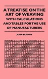 A Treatise On The Art Of Weaving, With Calculations And Tables For The Use Of Manufacturers - John Murphy - 9781444653274