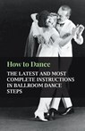 How to Dance - The Latest and Most Complete Instructions in Ballroom Dance Steps - Anon. - 9781445512419