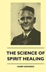 The Science Of Spirit Healing - Harry Edwards - 9781445515779