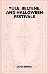 Yule, Beltane, and Halloween Festivals (Folklore History Series) - James Napier - 9781445523699