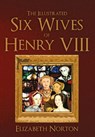 The Illustrated Six Wives of Henry VIII - Elizabeth Norton - 9781445642871