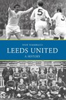 Leeds United: A History - Dave Tomlinson - 9781445644929