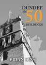 Dundee in 50 Buildings - Brian King - 9781445664927