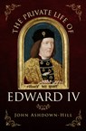 The Private Life of Edward IV - John Ashdown-Hill - 9781445671321