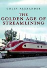 The Golden Age of Streamlining - Colin Alexander - 9781445693347