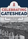 Celebrating Gateshead - Sandra Brack ; Margaret Hall ; Anthea Lang ; Gateshead Local History Society - 9781445697345