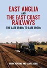 East Anglia and the East Coast Railways - Brian Reading ; Ian Reading - 9781445699660