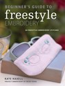 Beginner's Guide to Freestyle Embroidery - Kate Haxell ; Becky Hogg - 9781446377376