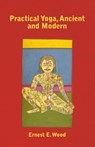 Practical Yoga, Ancient and Modern - Ernest E. Wood - 9781446528204