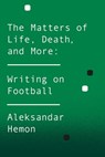 The Matters of Life, Death, and More - Aleksandar Hemon - 9781447282983