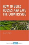 How to Build Houses and Save the Countryside - Shaun Spiers - 9781447339991