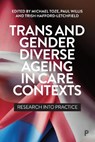 Trans and Gender Diverse Ageing in Care Contexts - Michael (Lincoln Medical School) Toze ; Paul (Cardiff University) Willis ; Trish (University of Strathclyde) Hafford-Letchfield - 9781447370024
