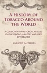 A History of Tobacco Around the World - A Collection of Historical Articles on the Origins, Industry and Uses of Tobacco - Various - 9781447414094