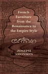 French Furniture from the Renaissance to the Empire Style - Joseph Aronson - 9781447444015