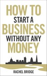 How To Start a Business without Any Money - Rachel Bridge - 9781448132041