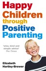 Happy Children Through Positive Parenting - Elizabeth Hartley-Brewer - 9781448146444