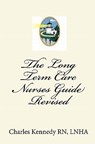 The Long Term Care Nurses Guide - Revised - Charles Kennedy Rn - 9781448648894