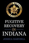 Fugitive Recovery in Indiana - Joshua Hartzell - 9781449083335