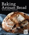 Baking Artisan Bread with Natural Starters - Mark Friend - 9781449498719