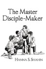 The Master Disciple-Maker - Hanna S. Shahin - 9781449731304