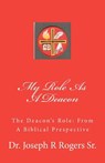 My Role As A Deacon: The Deacon's Role: From A Biblical Prespective - Joseph R. Rogers Sr - 9781449977627
