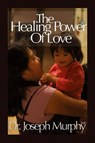 The Healing Power of Love - Dr Joseph Murphy - 9781450026901