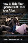 How to Help Your Spouse Heal From Your Affair - Linda J MacDonald - 9781450553322