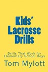 Kids' Lacrosse Drills: Drills That Work for Elementary School Boys - Tom Mylott - 9781451562668