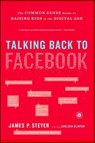 Talking Back to Facebook: The Common Sense Guide to Raising Kids in the Digital Age - James P. Steyer - 9781451657340