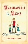 Machiavelli for Moms: Maxims on the Effective Governance of Children* - Suzanne Evans - 9781451699586
