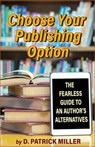 Choose Your Publishing Option: The Fearless Guide to An Author's Alternatives - D. Patrick Miller - 9781452340333