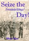 Seize the (reenacting) Day! - William J Watson - 9781452356068