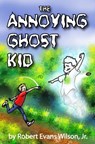 The Annoying Ghost Kid - Robert Evans Wilson - 9781452424736