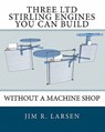 Three Ltd Stirling Engines You Can Build Without a Machine Shop: An Illustrated Guide - Jim R. Larsen - 9781452806570
