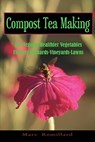 Compost Tea Making: For Organic Healthier Vegetables, Flowers, Orchards, Vineyards, Lawns - Marc Remillard - 9781452822976