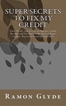 Super Secrets to Fix My Credit: Tips, Tricks, and Secrets to Improve Credit Ratings and Fix Bad Credit Scores (Bonus Section: Recession Proofing Your - Ramon Glyde - 9781453837764