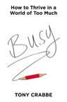 Busy: How to Thrive in a World of Too Much - Tony Crabbe - 9781455532988