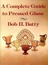 A Complete Guide to Pressed Glass - Bob H. Batty - 9781455602797