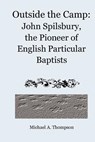 Outside the Camp: John Spilsbury, the Pioneer of English Particular Baptists - Michael a. Thompson - 9781456526641